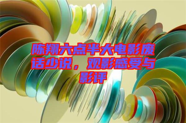 陳翔六點(diǎn)半大電影廢話少說，觀影感受與影評