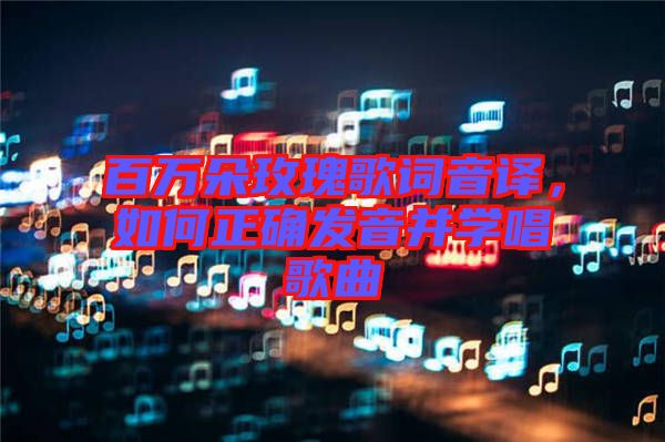 百萬朵玫瑰歌詞音譯，如何正確發(fā)音并學(xué)唱歌曲