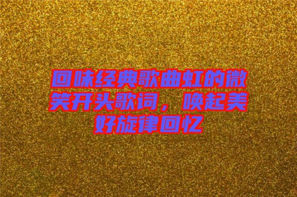 回味經(jīng)典歌曲虹的微笑開頭歌詞，喚起美好旋律回憶