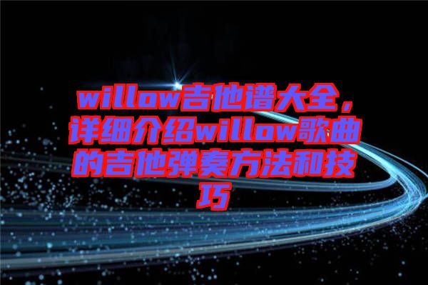 willow吉他譜大全，詳細(xì)介紹willow歌曲的吉他彈奏方法和技巧