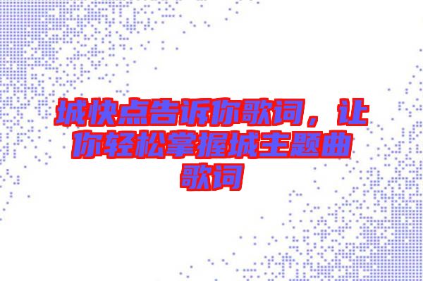 城快點(diǎn)告訴你歌詞，讓你輕松掌握城主題曲歌詞