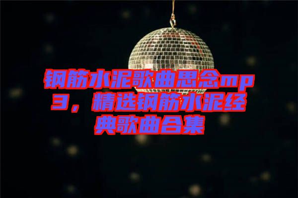 鋼筋水泥歌曲思念mp3，精選鋼筋水泥經(jīng)典歌曲合集