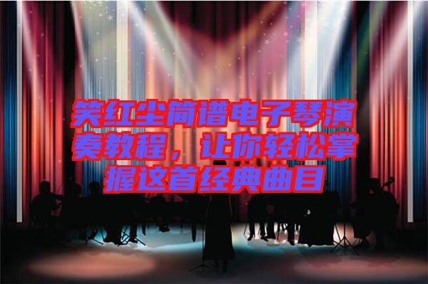 笑紅塵簡譜電子琴演奏教程，讓你輕松掌握這首經(jīng)典曲目