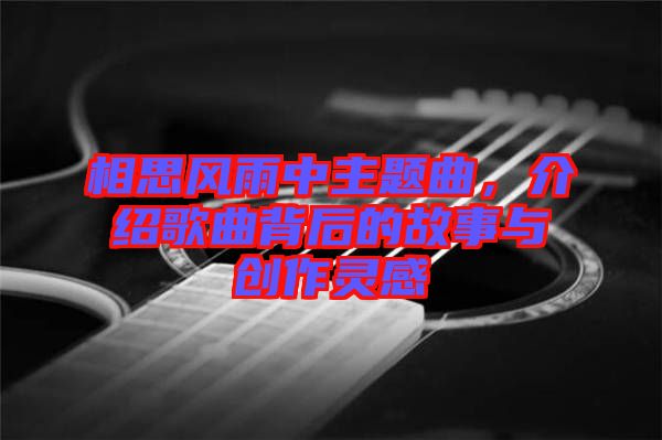 相思風雨中主題曲，介紹歌曲背后的故事與創(chuàng)作靈感