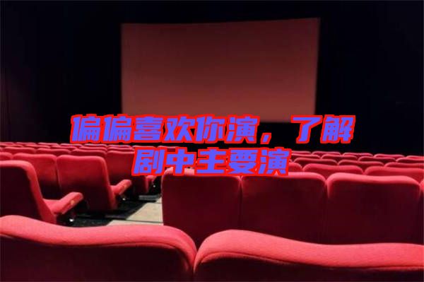 偏偏喜歡你演，了解劇中主要演