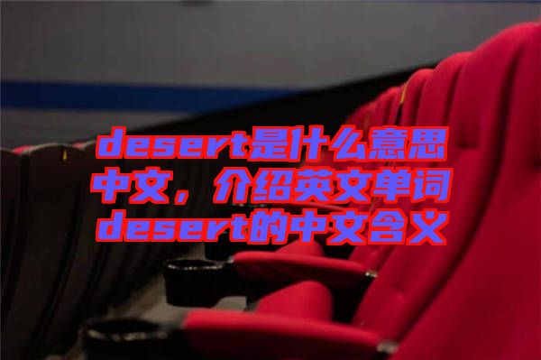 desert是什么意思中文，介紹英文單詞desert的中文含義