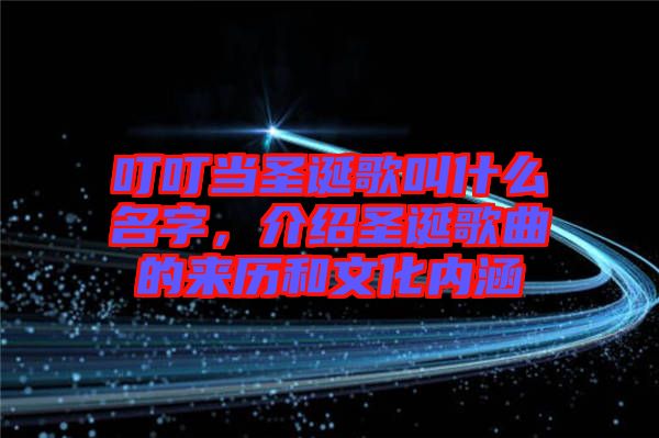 叮叮當圣誕歌叫什么名字，介紹圣誕歌曲的來歷和文化內涵