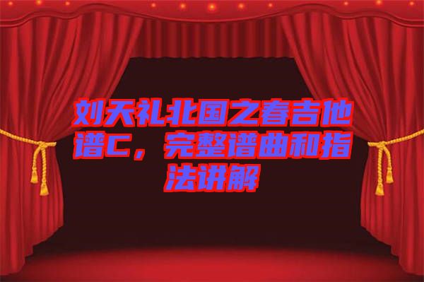 劉天禮北國(guó)之春吉他譜C，完整譜曲和指法講解