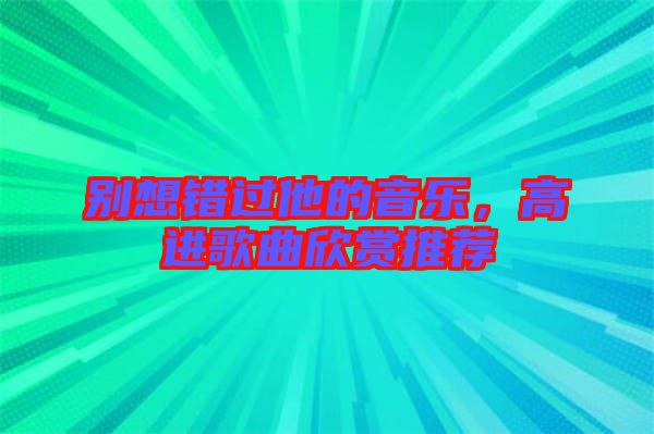 別想錯(cuò)過(guò)他的音樂(lè)，高進(jìn)歌曲欣賞推薦