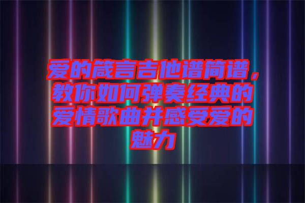 愛的箴言吉他譜簡譜，教你如何彈奏經(jīng)典的愛情歌曲并感受愛的魅力