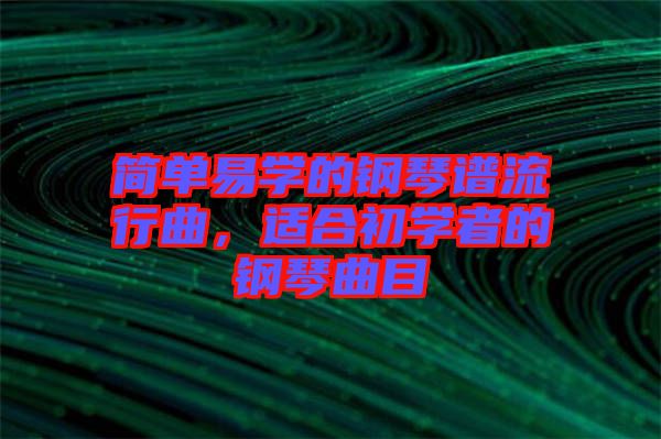 簡單易學的鋼琴譜流行曲，適合初學者的鋼琴曲目