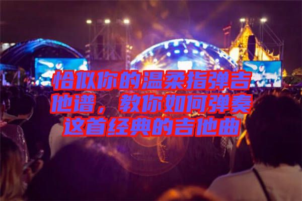 恰似你的溫柔指彈吉他譜，教你如何彈奏這首經(jīng)典的吉他曲