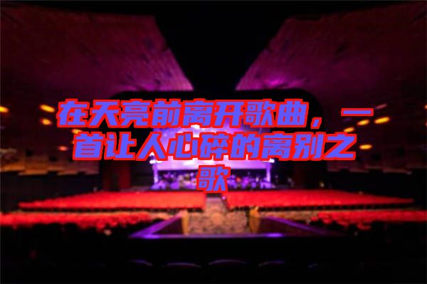 在天亮前離開歌曲，一首讓人心碎的離別之歌