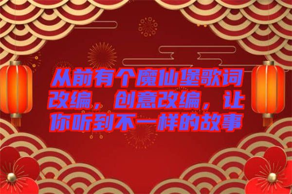 從前有個(gè)魔仙堡歌詞改編，創(chuàng)意改編，讓你聽到不一樣的故事