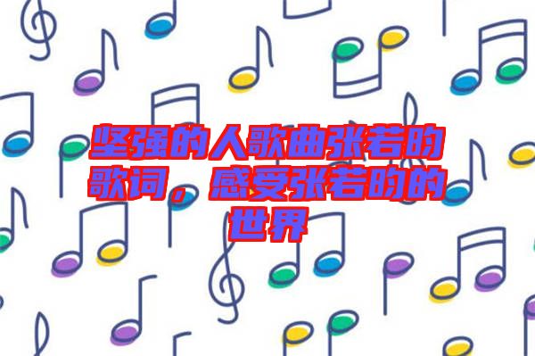 堅強(qiáng)的人歌曲張若昀歌詞，感受張若昀的世界