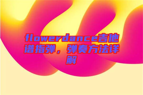 flowerdance吉他譜指彈，彈奏方法詳解