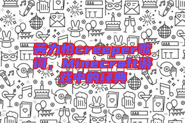 苦力怕creeper歌詞，Minecraft游戲中的經(jīng)典