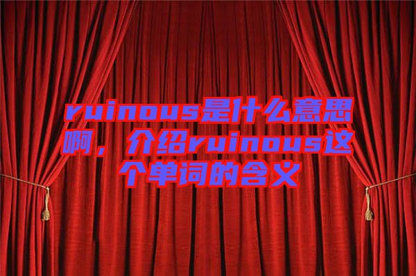 ruinous是什么意思啊，介紹ruinous這個(gè)單詞的含義