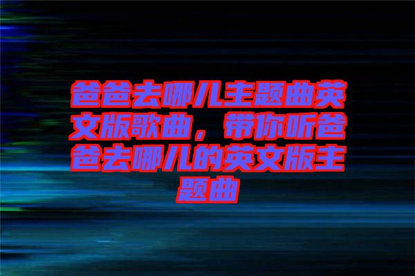 爸爸去哪兒主題曲英文版歌曲，帶你聽爸爸去哪兒的英文版主題曲