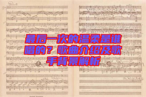 最后一次的溫柔是誰唱的？歌曲介紹及歌手背景解析