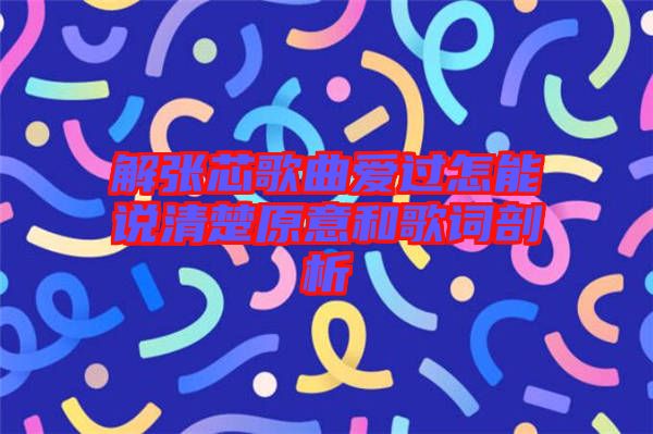 解張芯歌曲愛過怎能說清楚原意和歌詞剖析