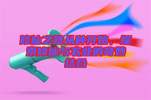 修仙之路從種開始，探索修仙與農(nóng)業(yè)的奇妙結(jié)合