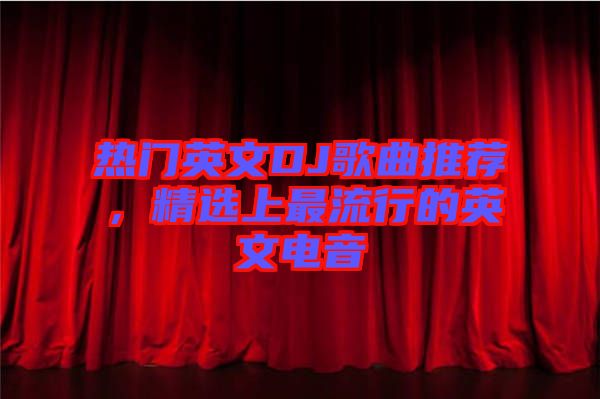 熱門英文DJ歌曲推薦，精選上最流行的英文電音