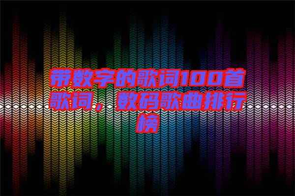 帶數(shù)字的歌詞100首歌詞，數(shù)碼歌曲排行榜