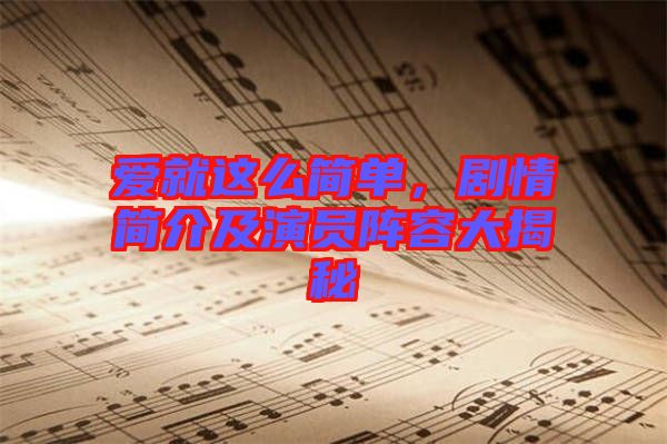 愛(ài)就這么簡(jiǎn)單，劇情簡(jiǎn)介及演員陣容大揭秘