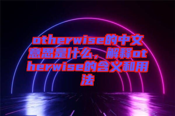 otherwise的中文意思是什么，解釋otherwise的含義和用法