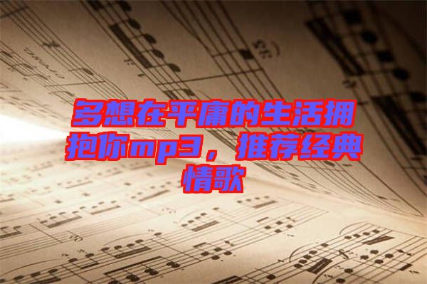 多想在平庸的生活擁抱你mp3，推薦經(jīng)典情歌