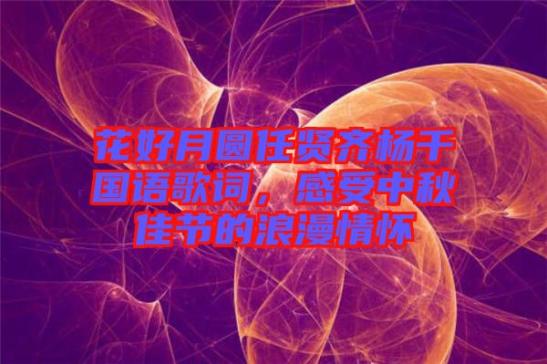 花好月圓任賢齊楊千嬅國語歌詞，感受中秋佳節(jié)的浪漫情懷