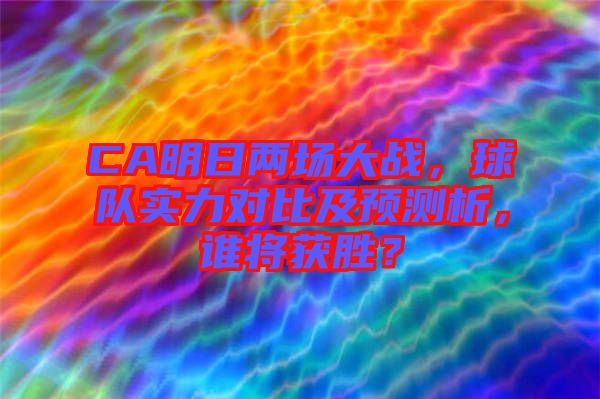 CA明日兩場大戰(zhàn)，球隊實力對比及預(yù)測析，誰將獲勝？