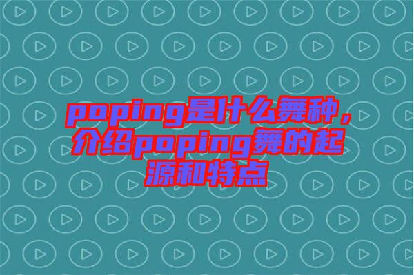 poping是什么舞種，介紹poping舞的起源和特點