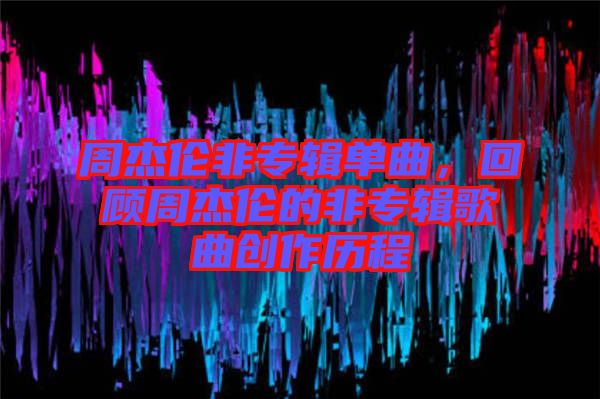 周杰倫非專輯單曲，回顧周杰倫的非專輯歌曲創(chuàng)作歷程