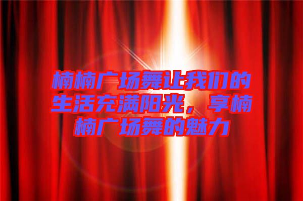 楠楠廣場舞讓我們的生活充滿陽光，享楠楠廣場舞的魅力