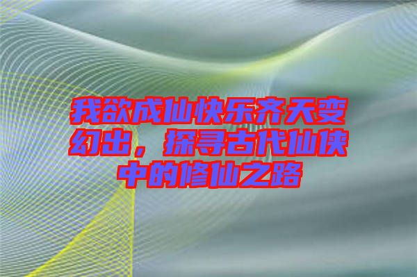 我欲成仙快樂(lè)齊天變幻出，探尋古代仙俠中的修仙之路