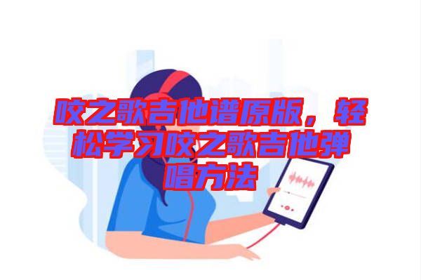 咬之歌吉他譜原版，輕松學(xué)習(xí)咬之歌吉他彈唱方法