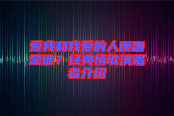 愛我和我愛的人原唱是誰？經(jīng)典情歌演唱者介紹