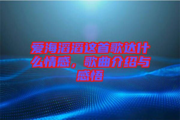 愛海滔滔這首歌達(dá)什么情感，歌曲介紹與感悟