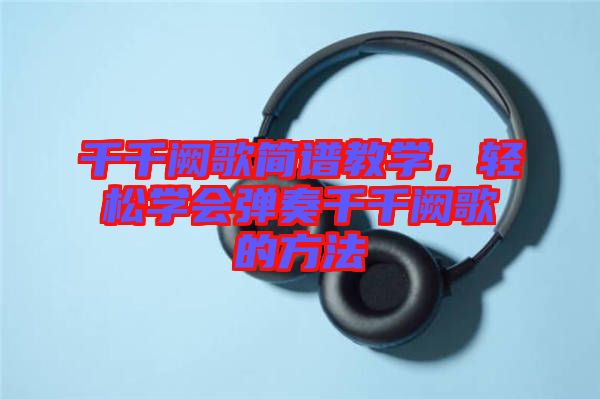 千千闕歌簡譜教學(xué)，輕松學(xué)會彈奏千千闕歌的方法