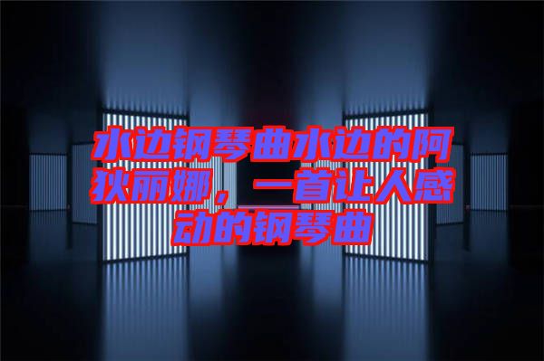 水邊鋼琴曲水邊的阿狄麗娜，一首讓人感動(dòng)的鋼琴曲