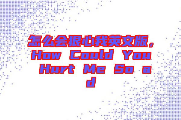 怎么會(huì)狠心我英文版，How Could You Hurt Me So ad