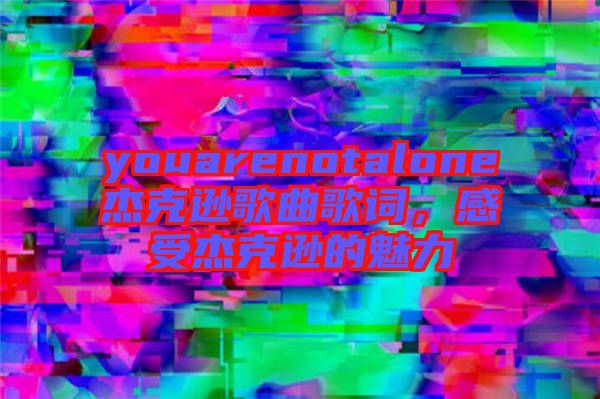 youarenotalone杰克遜歌曲歌詞，感受杰克遜的魅力