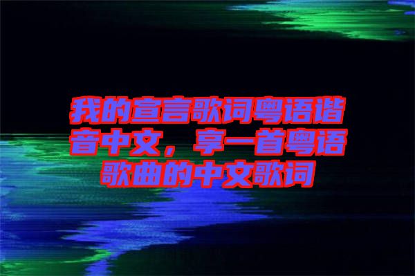 我的宣言歌詞粵語諧音中文，享一首粵語歌曲的中文歌詞