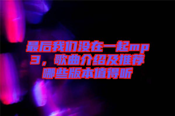 最后我們沒在一起mp3，歌曲介紹及推薦哪些版本值得聽