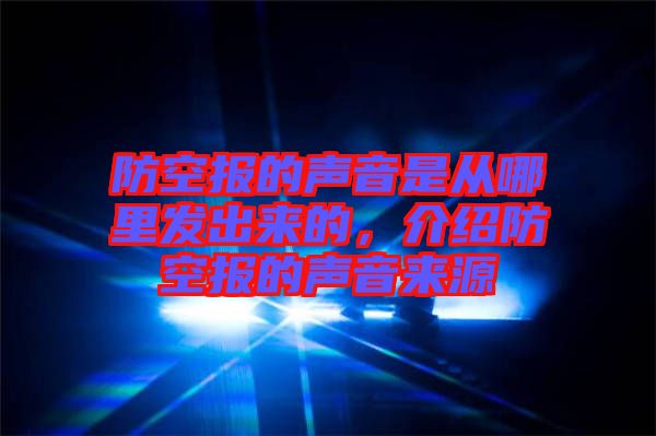 防空報的聲音是從哪里發(fā)出來的，介紹防空報的聲音來源