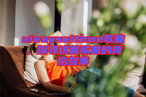 aiwayswithme歌曲，探尋這首歌曲的背后故事