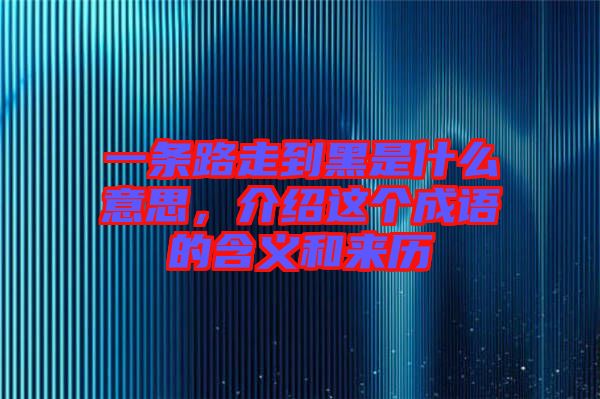 一條路走到黑是什么意思，介紹這個(gè)成語的含義和來歷