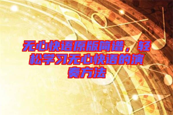 無心快語原版簡譜，輕松學習無心快語的演奏方法